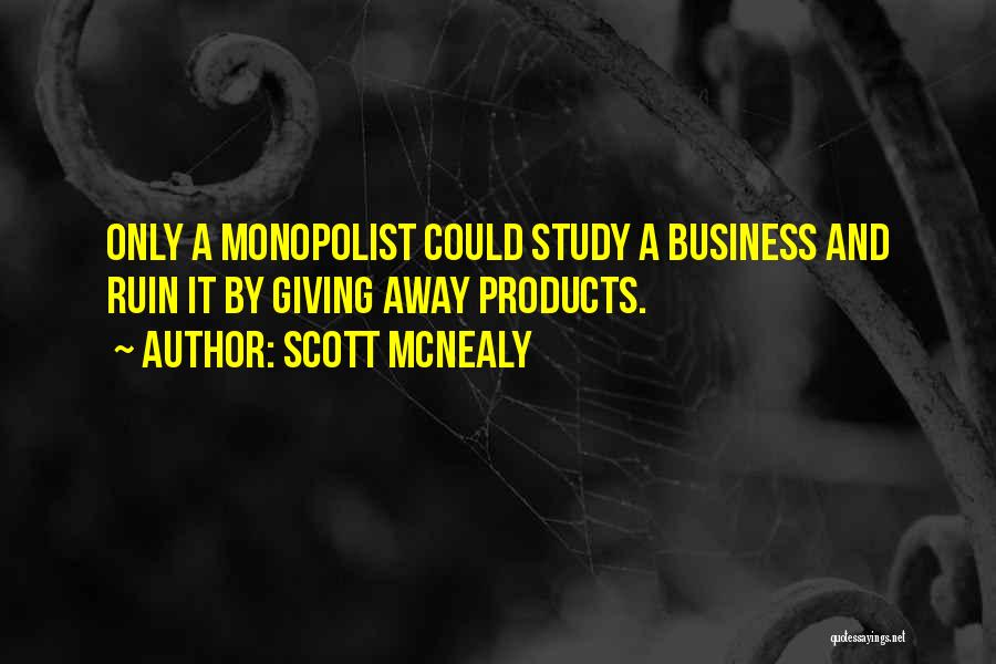 Scott McNealy Quotes: Only A Monopolist Could Study A Business And Ruin It By Giving Away Products.