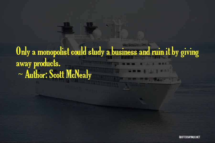 Scott McNealy Quotes: Only A Monopolist Could Study A Business And Ruin It By Giving Away Products.