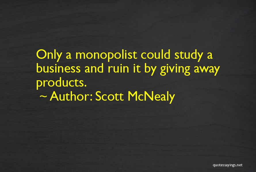 Scott McNealy Quotes: Only A Monopolist Could Study A Business And Ruin It By Giving Away Products.