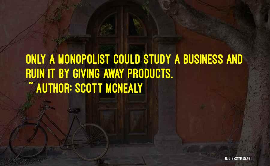 Scott McNealy Quotes: Only A Monopolist Could Study A Business And Ruin It By Giving Away Products.