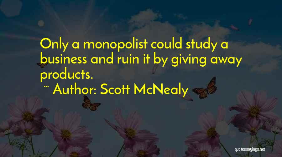 Scott McNealy Quotes: Only A Monopolist Could Study A Business And Ruin It By Giving Away Products.