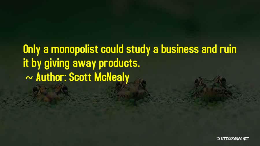 Scott McNealy Quotes: Only A Monopolist Could Study A Business And Ruin It By Giving Away Products.