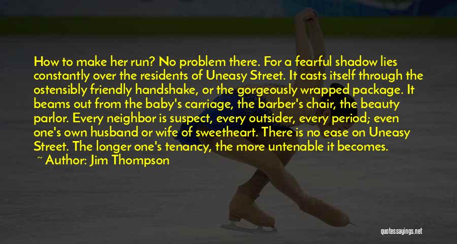 Jim Thompson Quotes: How To Make Her Run? No Problem There. For A Fearful Shadow Lies Constantly Over The Residents Of Uneasy Street.