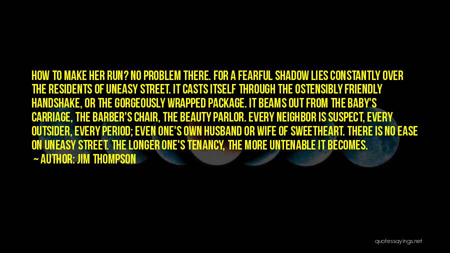 Jim Thompson Quotes: How To Make Her Run? No Problem There. For A Fearful Shadow Lies Constantly Over The Residents Of Uneasy Street.