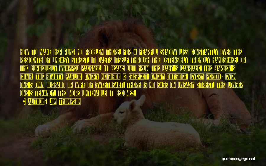 Jim Thompson Quotes: How To Make Her Run? No Problem There. For A Fearful Shadow Lies Constantly Over The Residents Of Uneasy Street.