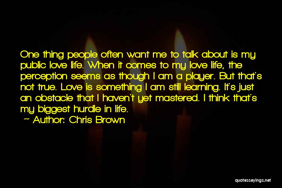 Chris Brown Quotes: One Thing People Often Want Me To Talk About Is My Public Love Life. When It Comes To My Love