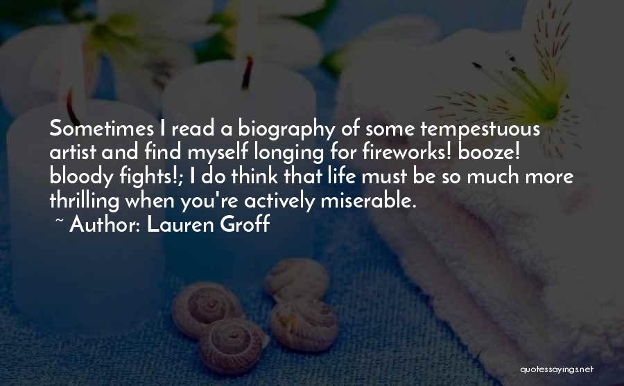 Lauren Groff Quotes: Sometimes I Read A Biography Of Some Tempestuous Artist And Find Myself Longing For Fireworks! Booze! Bloody Fights!; I Do