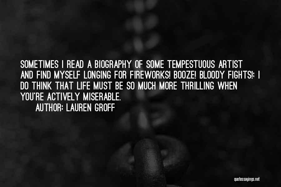 Lauren Groff Quotes: Sometimes I Read A Biography Of Some Tempestuous Artist And Find Myself Longing For Fireworks! Booze! Bloody Fights!; I Do