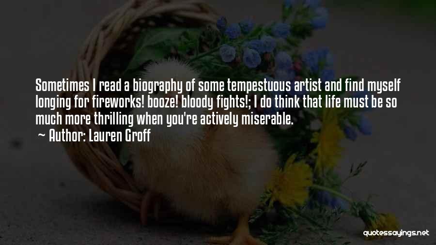 Lauren Groff Quotes: Sometimes I Read A Biography Of Some Tempestuous Artist And Find Myself Longing For Fireworks! Booze! Bloody Fights!; I Do