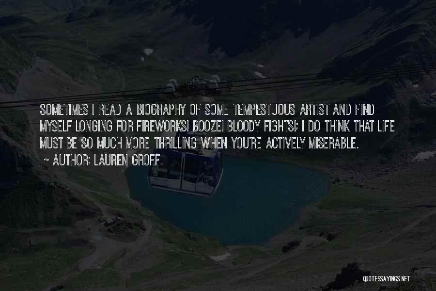 Lauren Groff Quotes: Sometimes I Read A Biography Of Some Tempestuous Artist And Find Myself Longing For Fireworks! Booze! Bloody Fights!; I Do