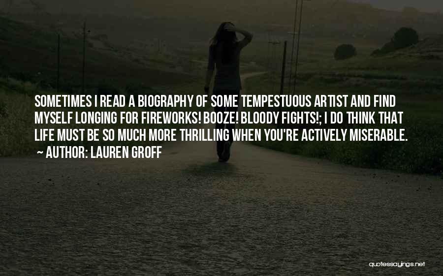 Lauren Groff Quotes: Sometimes I Read A Biography Of Some Tempestuous Artist And Find Myself Longing For Fireworks! Booze! Bloody Fights!; I Do