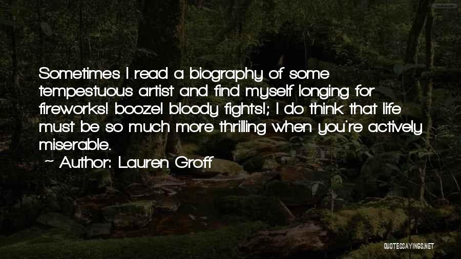 Lauren Groff Quotes: Sometimes I Read A Biography Of Some Tempestuous Artist And Find Myself Longing For Fireworks! Booze! Bloody Fights!; I Do