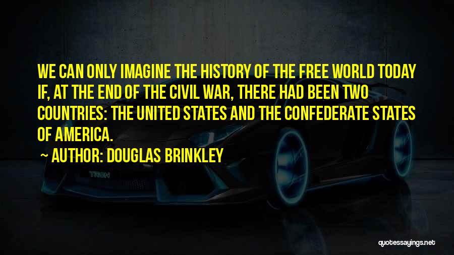 Douglas Brinkley Quotes: We Can Only Imagine The History Of The Free World Today If, At The End Of The Civil War, There