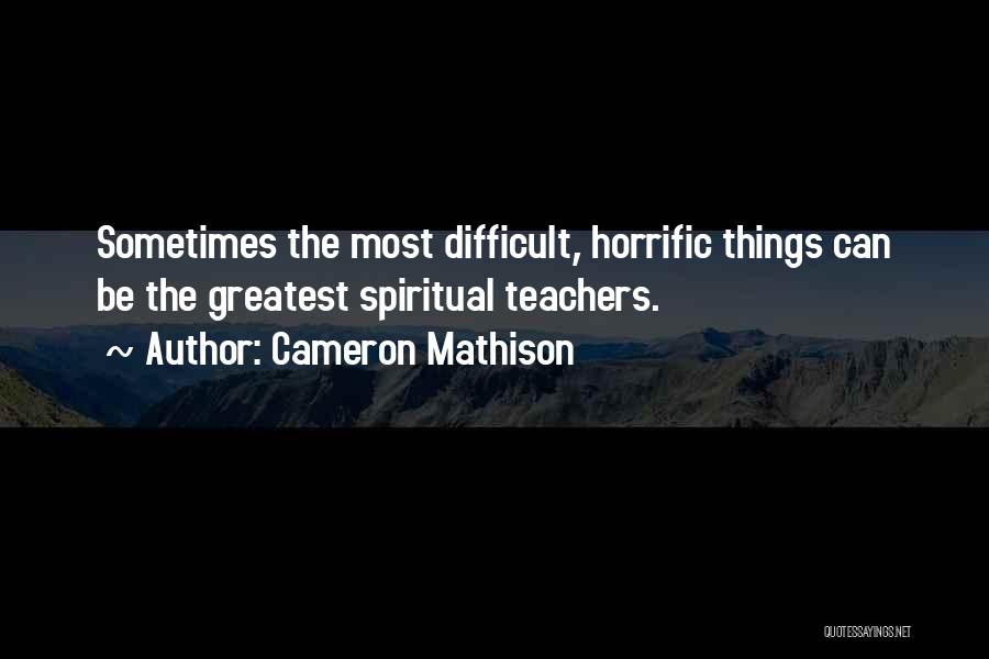 Cameron Mathison Quotes: Sometimes The Most Difficult, Horrific Things Can Be The Greatest Spiritual Teachers.