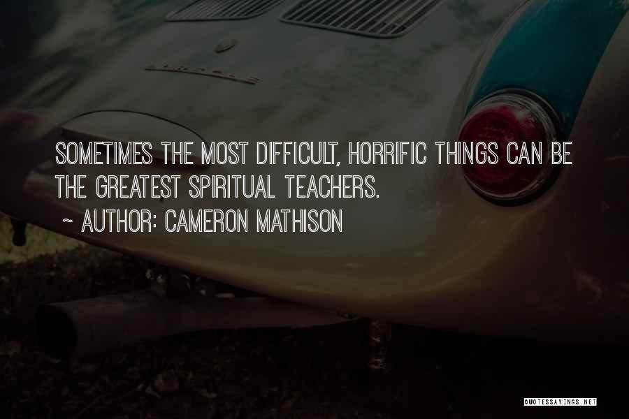 Cameron Mathison Quotes: Sometimes The Most Difficult, Horrific Things Can Be The Greatest Spiritual Teachers.