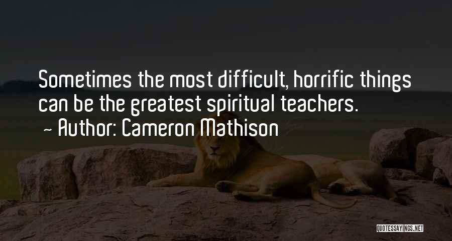 Cameron Mathison Quotes: Sometimes The Most Difficult, Horrific Things Can Be The Greatest Spiritual Teachers.