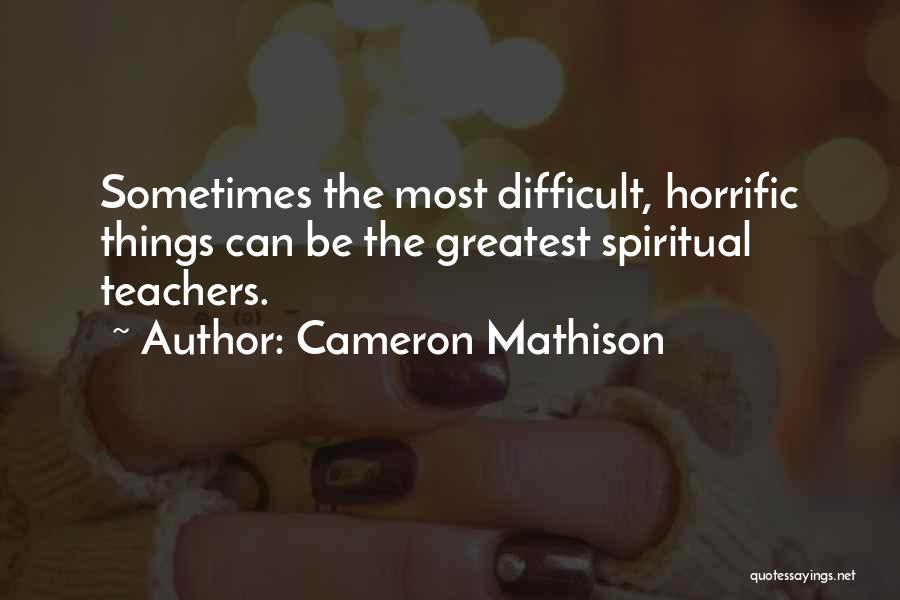 Cameron Mathison Quotes: Sometimes The Most Difficult, Horrific Things Can Be The Greatest Spiritual Teachers.