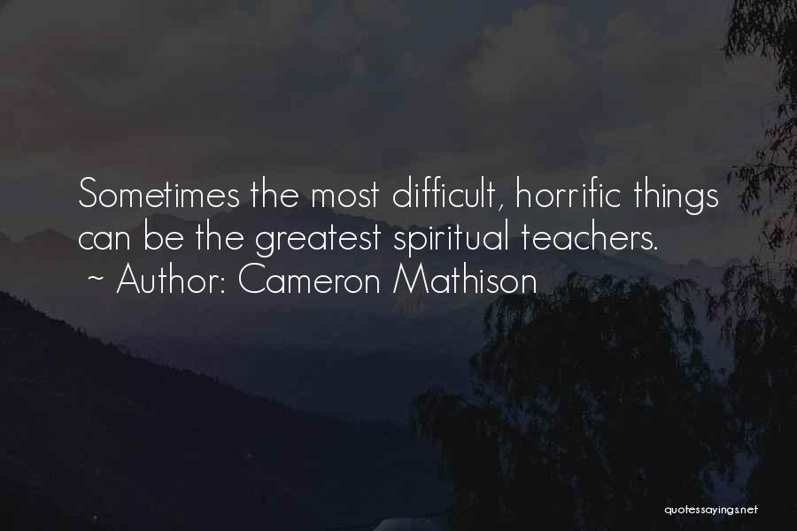 Cameron Mathison Quotes: Sometimes The Most Difficult, Horrific Things Can Be The Greatest Spiritual Teachers.