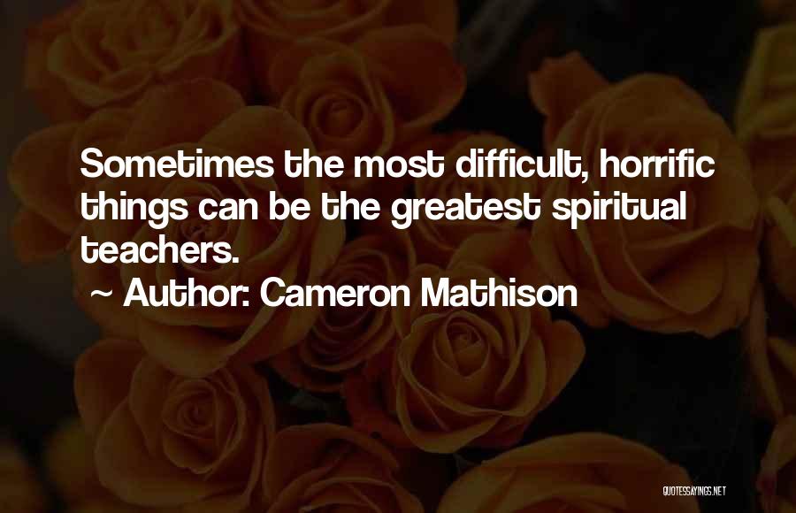 Cameron Mathison Quotes: Sometimes The Most Difficult, Horrific Things Can Be The Greatest Spiritual Teachers.