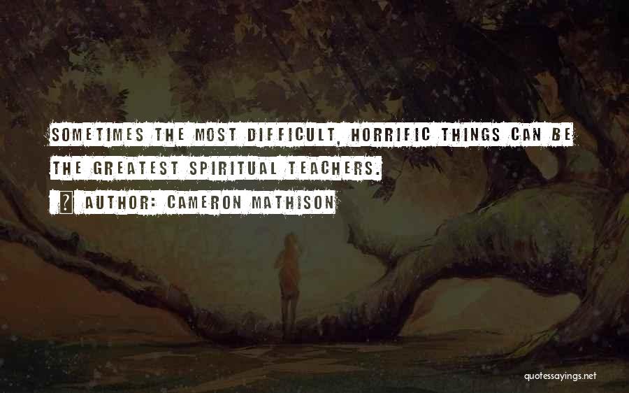 Cameron Mathison Quotes: Sometimes The Most Difficult, Horrific Things Can Be The Greatest Spiritual Teachers.