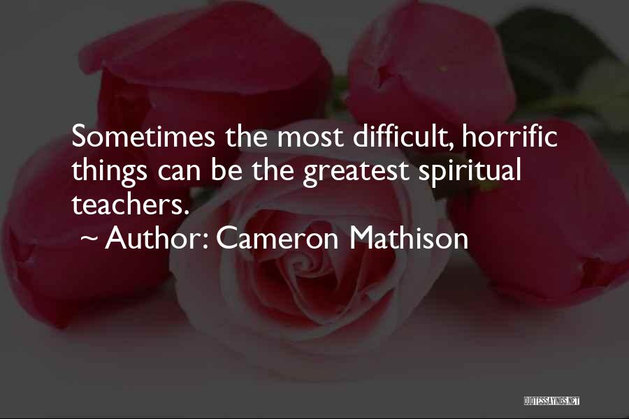Cameron Mathison Quotes: Sometimes The Most Difficult, Horrific Things Can Be The Greatest Spiritual Teachers.