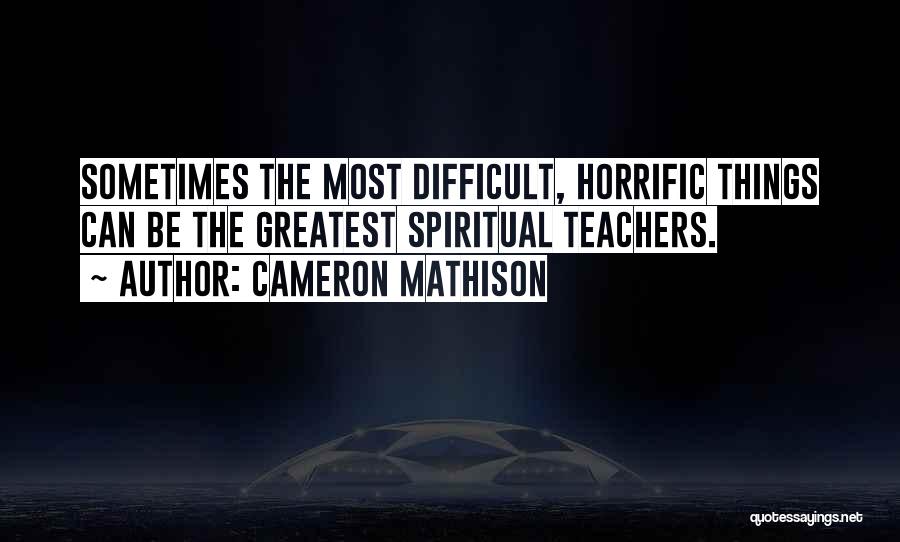 Cameron Mathison Quotes: Sometimes The Most Difficult, Horrific Things Can Be The Greatest Spiritual Teachers.