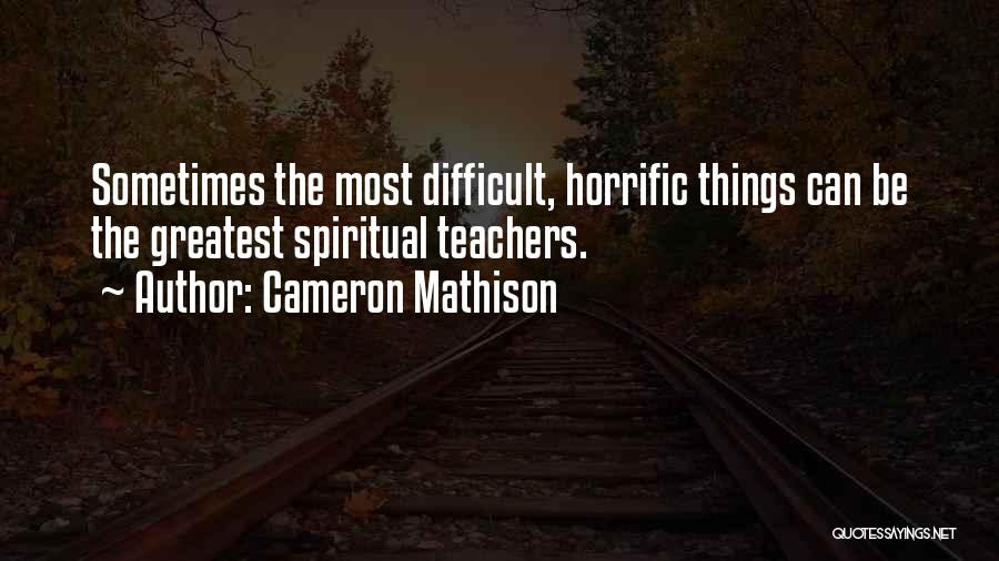 Cameron Mathison Quotes: Sometimes The Most Difficult, Horrific Things Can Be The Greatest Spiritual Teachers.