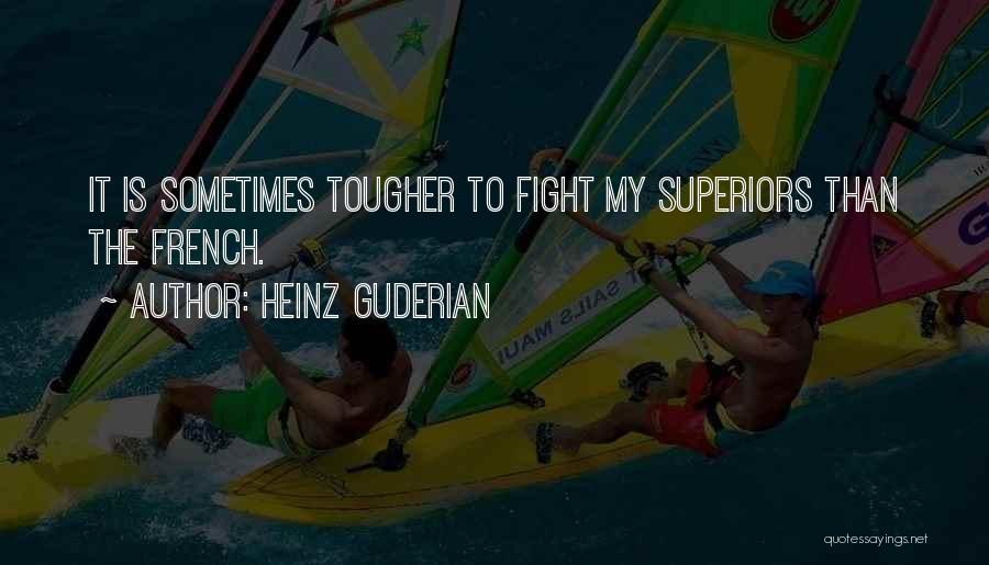 Heinz Guderian Quotes: It Is Sometimes Tougher To Fight My Superiors Than The French.