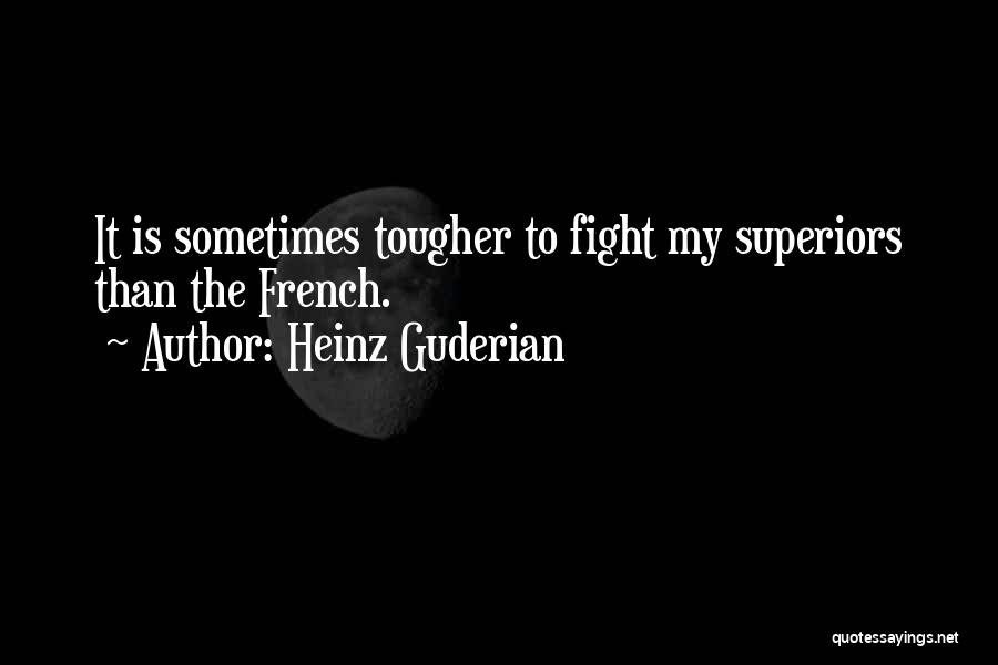 Heinz Guderian Quotes: It Is Sometimes Tougher To Fight My Superiors Than The French.