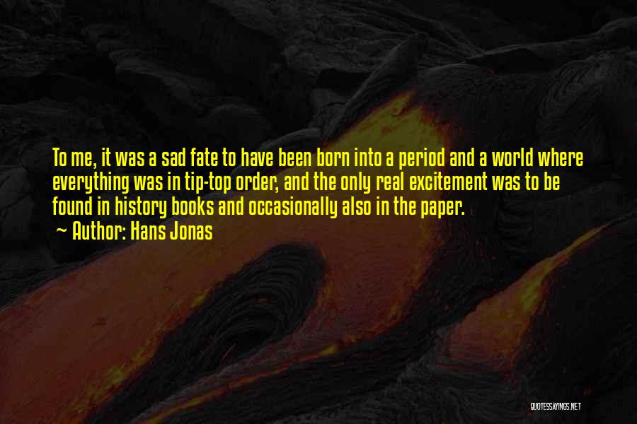 Hans Jonas Quotes: To Me, It Was A Sad Fate To Have Been Born Into A Period And A World Where Everything Was