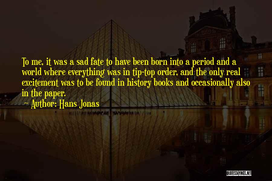 Hans Jonas Quotes: To Me, It Was A Sad Fate To Have Been Born Into A Period And A World Where Everything Was