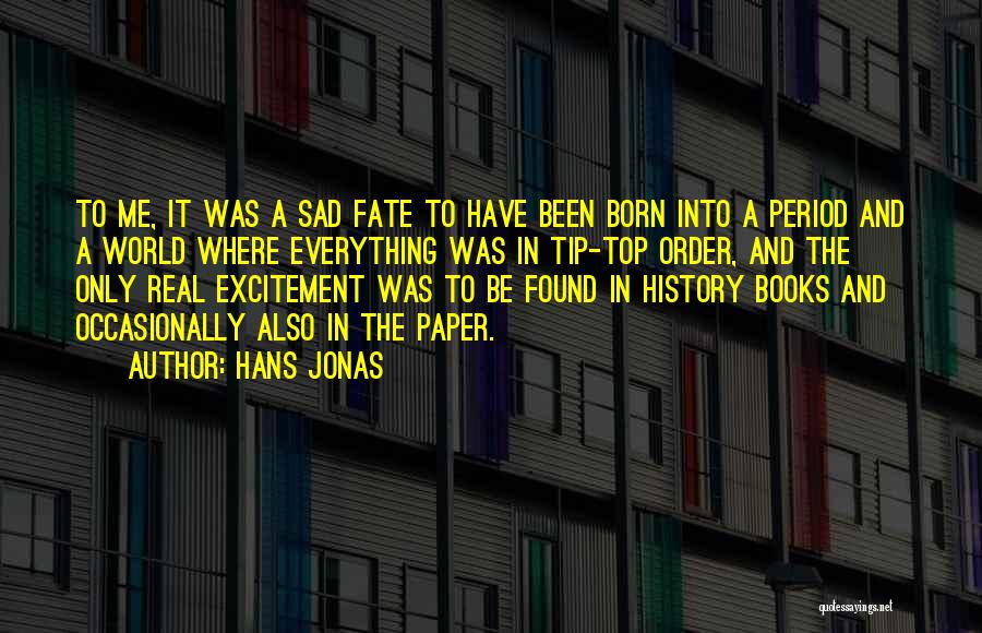 Hans Jonas Quotes: To Me, It Was A Sad Fate To Have Been Born Into A Period And A World Where Everything Was