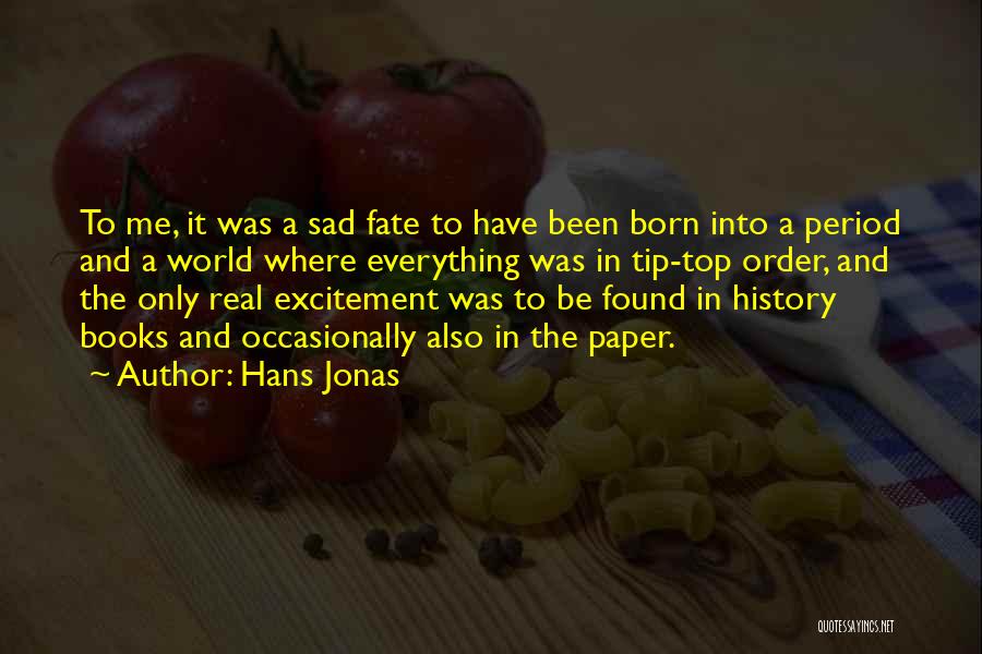 Hans Jonas Quotes: To Me, It Was A Sad Fate To Have Been Born Into A Period And A World Where Everything Was