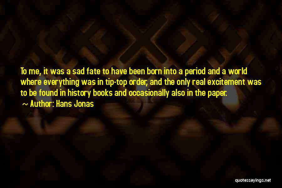 Hans Jonas Quotes: To Me, It Was A Sad Fate To Have Been Born Into A Period And A World Where Everything Was