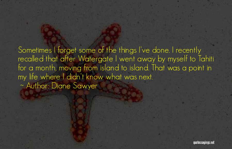 Diane Sawyer Quotes: Sometimes I Forget Some Of The Things I've Done. I Recently Recalled That After Watergate I Went Away By Myself