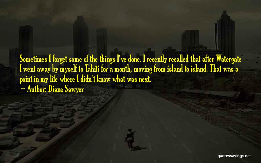 Diane Sawyer Quotes: Sometimes I Forget Some Of The Things I've Done. I Recently Recalled That After Watergate I Went Away By Myself