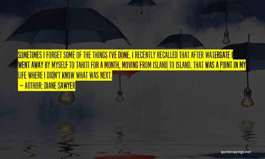 Diane Sawyer Quotes: Sometimes I Forget Some Of The Things I've Done. I Recently Recalled That After Watergate I Went Away By Myself