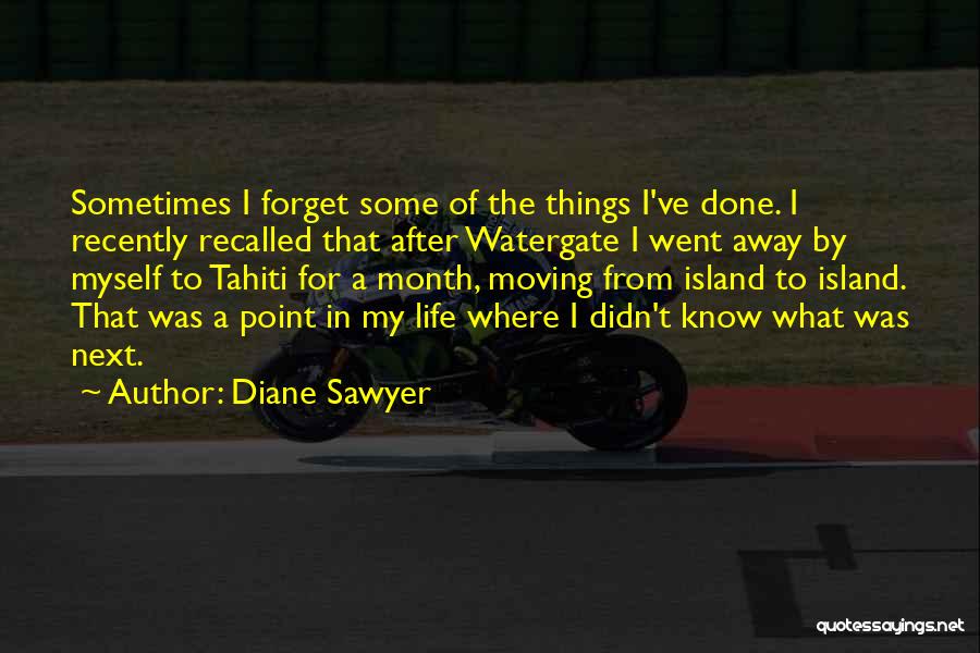 Diane Sawyer Quotes: Sometimes I Forget Some Of The Things I've Done. I Recently Recalled That After Watergate I Went Away By Myself