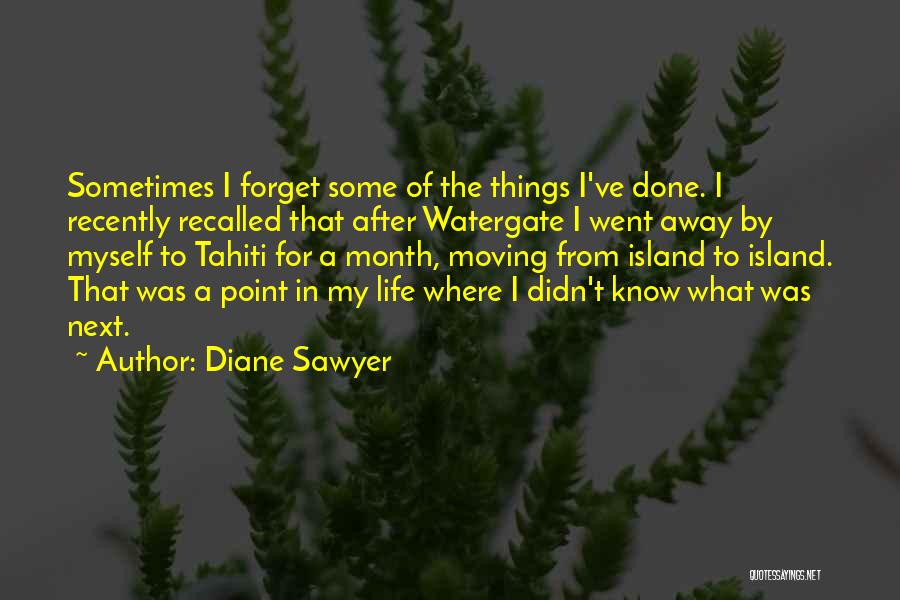 Diane Sawyer Quotes: Sometimes I Forget Some Of The Things I've Done. I Recently Recalled That After Watergate I Went Away By Myself