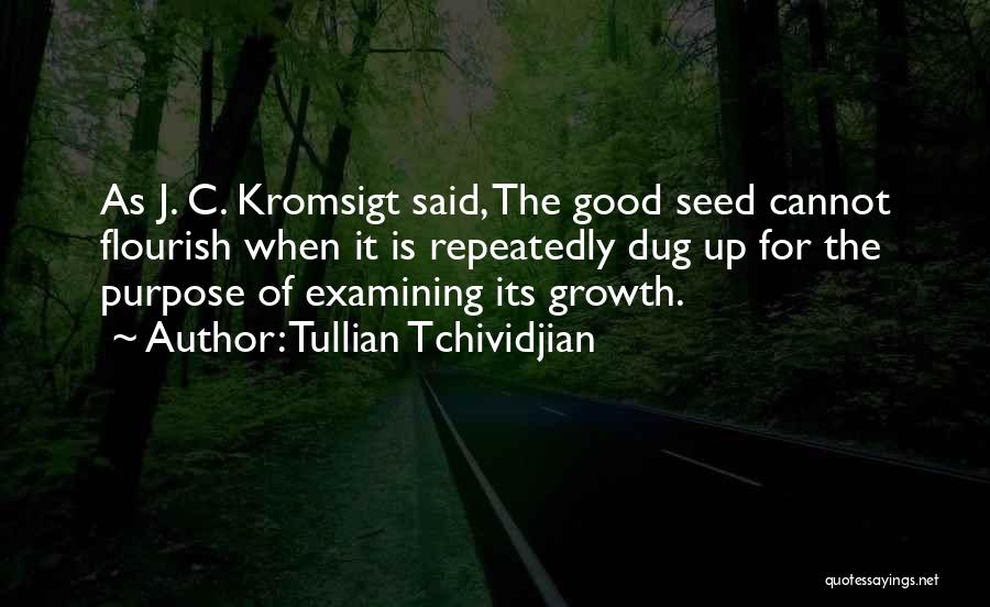 Tullian Tchividjian Quotes: As J. C. Kromsigt Said, The Good Seed Cannot Flourish When It Is Repeatedly Dug Up For The Purpose Of