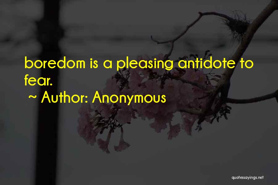 Anonymous Quotes: Boredom Is A Pleasing Antidote To Fear.