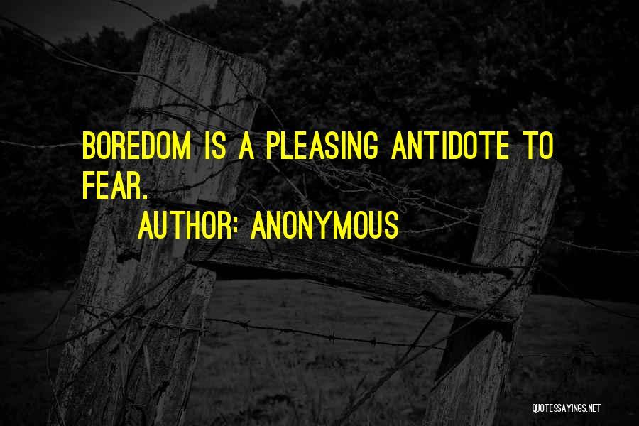 Anonymous Quotes: Boredom Is A Pleasing Antidote To Fear.