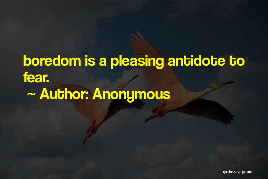 Anonymous Quotes: Boredom Is A Pleasing Antidote To Fear.