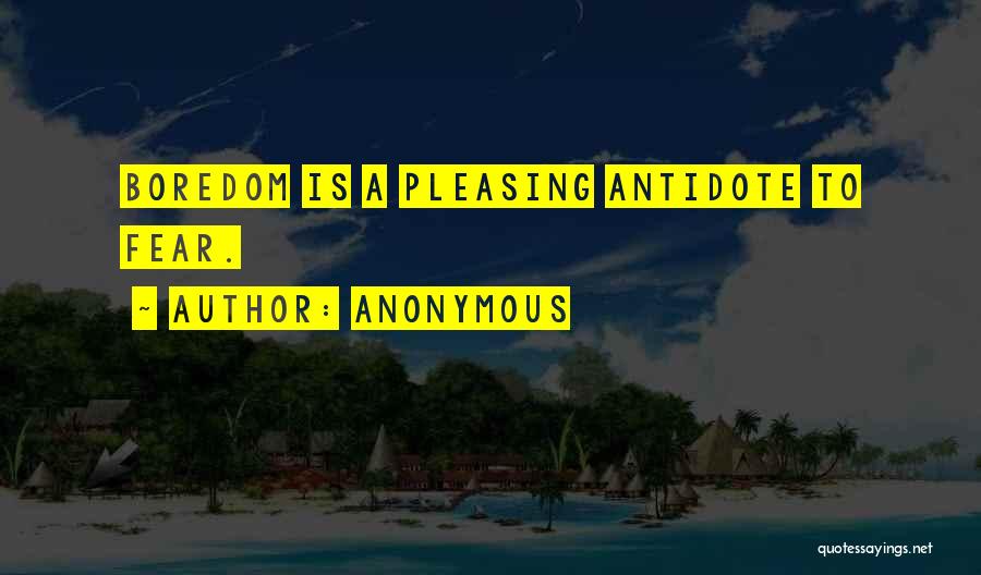Anonymous Quotes: Boredom Is A Pleasing Antidote To Fear.