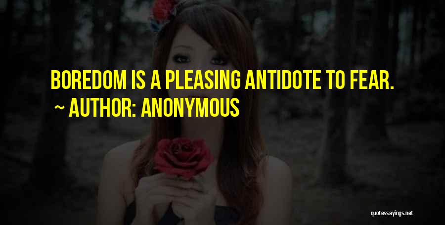 Anonymous Quotes: Boredom Is A Pleasing Antidote To Fear.