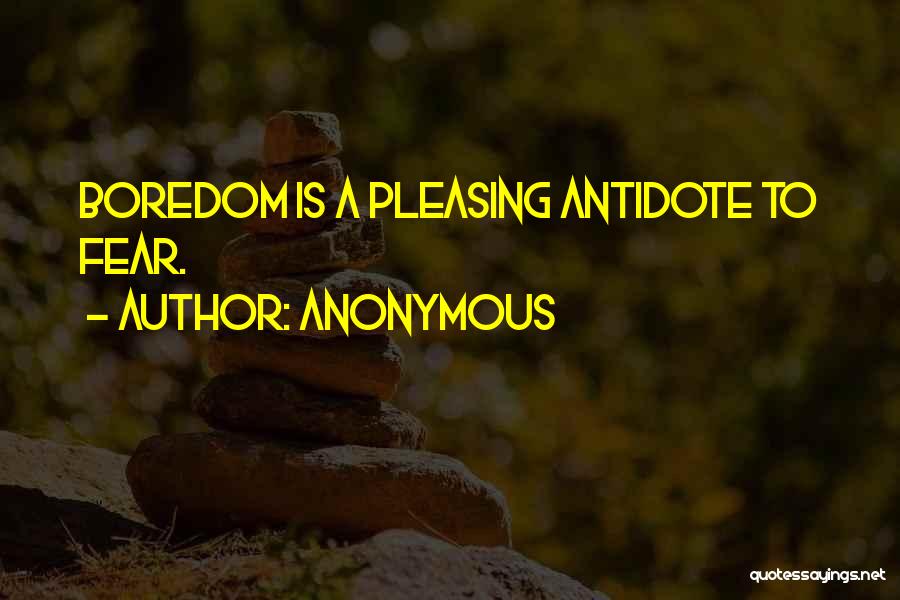 Anonymous Quotes: Boredom Is A Pleasing Antidote To Fear.