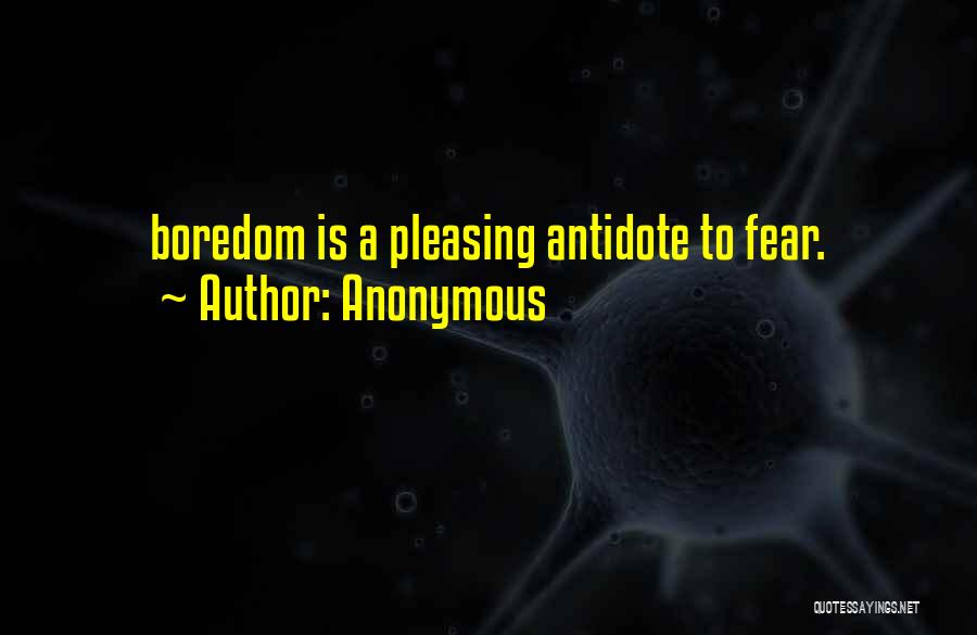Anonymous Quotes: Boredom Is A Pleasing Antidote To Fear.