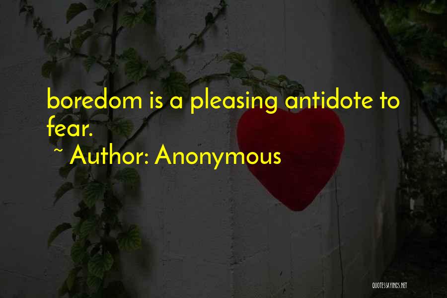 Anonymous Quotes: Boredom Is A Pleasing Antidote To Fear.