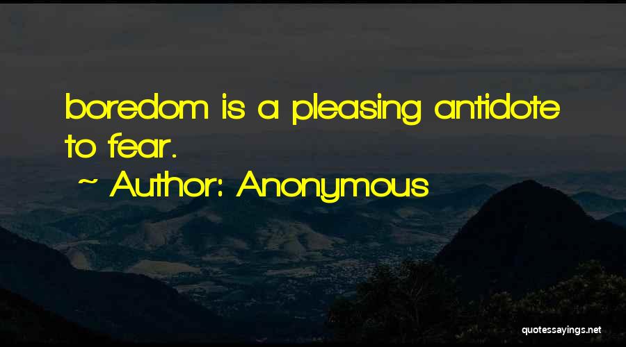 Anonymous Quotes: Boredom Is A Pleasing Antidote To Fear.