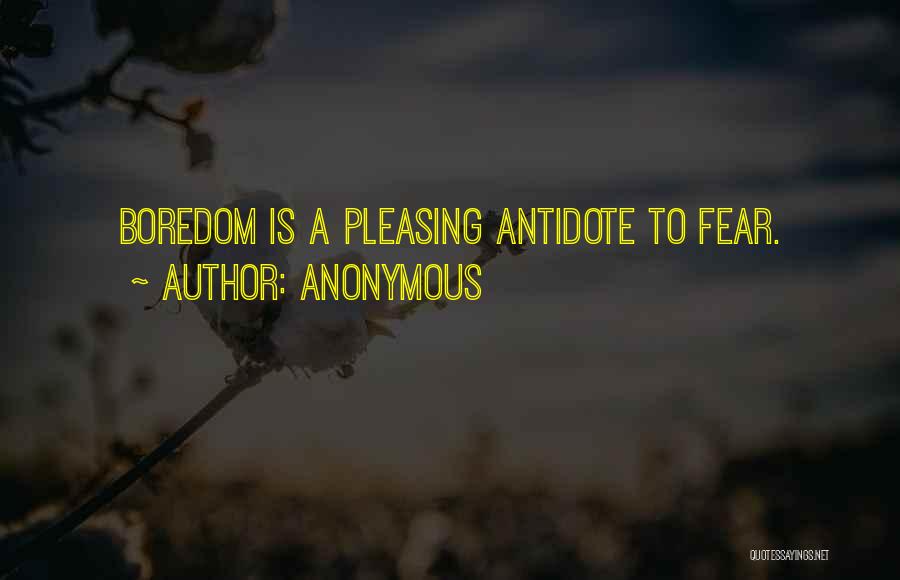 Anonymous Quotes: Boredom Is A Pleasing Antidote To Fear.